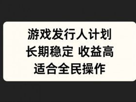 游戏发行人计划，长期稳定，适合全民操作【揭秘】-天天学吧