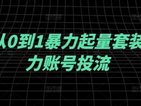 千川从0到1暴力起量套装，助力账号投流-天天学吧