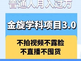 金旋学科资料虚拟项目3.0：不露脸、不直播、不拍视频，不囤货，售卖学科资料，普通人也能月入过万-天天学吧