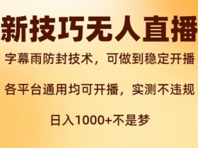 新字幕雨防封技术，无人直播再出新技巧，可做到稳定开播，西游记互动玩法，实测不违规【揭秘】-天天学吧