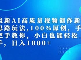 最新AI高质量视频创作新思路玩法，100%原创，手把手教你，小白也能轻松上手【揭秘】-天天学吧