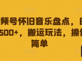 视频号怀旧音乐盘点，日入500+，搬运玩法，操作简单【揭秘】-天天学吧