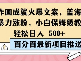 简单作画成就火爆文案，蓝海赛道带你暴力涨粉，小白保姆级教程，轻松日入5张【揭秘】-天天学吧