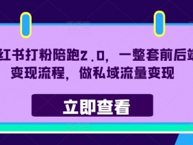 小红书打粉陪跑2.0，一整套前后端变现流程，做私域流量变现-天天学吧