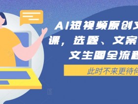 AI短视频原创文案提效课，选题、文案、脚本、文生图全流程实操-天天学吧