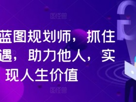 人生蓝图规划师，抓住新机遇，助力他人，实现人生价值-天天学吧