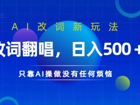 AI改词新玩法，改词翻唱，日入几张，只靠AI操做没有任何烦恼【揭秘】-天天学吧