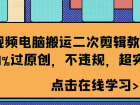 短视频电脑搬运二次剪辑教程，99%过原创，不违规，超实用-天天学吧