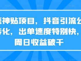 天涯神贴项目，抖音引流公众号转化，出单速度特别快，一周日收益破千-天天学吧