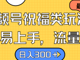 视频号祝福类玩法， 简单易上手，流量爆炸, 日入300+【揭秘】-天天学吧