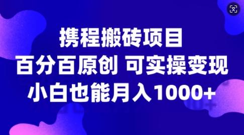 图片[1]-携程搬砖项目，百分百原创，可实操变现，新手小白月入1k+【揭秘】-天天学吧