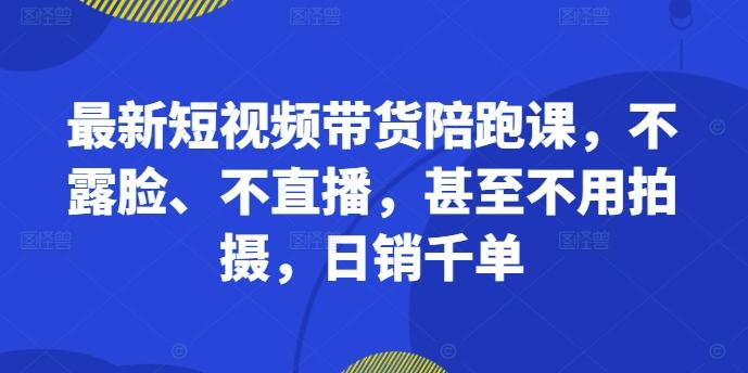 图片[1]-最新短视频带货陪跑课，不露脸、不直播，甚至不用拍摄，日销千单-天天学吧