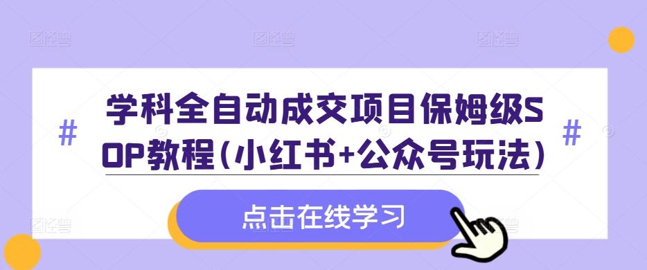 图片[1]-学科全自动成交项目保姆级SOP教程(小红书+公众号玩法)含资料-天天学吧