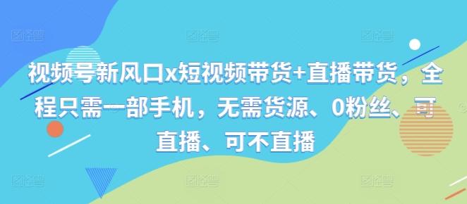 图片[1]-视频号新风口x短视频带货+直播带货，全程只需一部手机，无需货源、0粉丝、可直播、可不直播-天天学吧