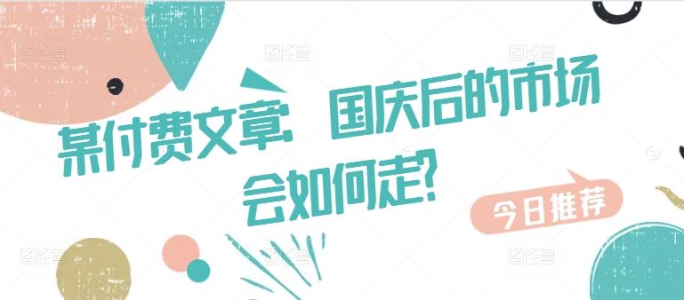 图片[1]-某付费文章：国庆后的市场会如何走?-天天学吧