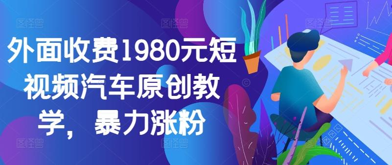 图片[1]-外面收费1980元短视频汽车原创教学，暴力涨粉-天天学吧