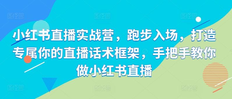 图片[1]-小红书直播实战营，跑步入场，打造专属你的直播话术框架，手把手教你做小红书直播-天天学吧