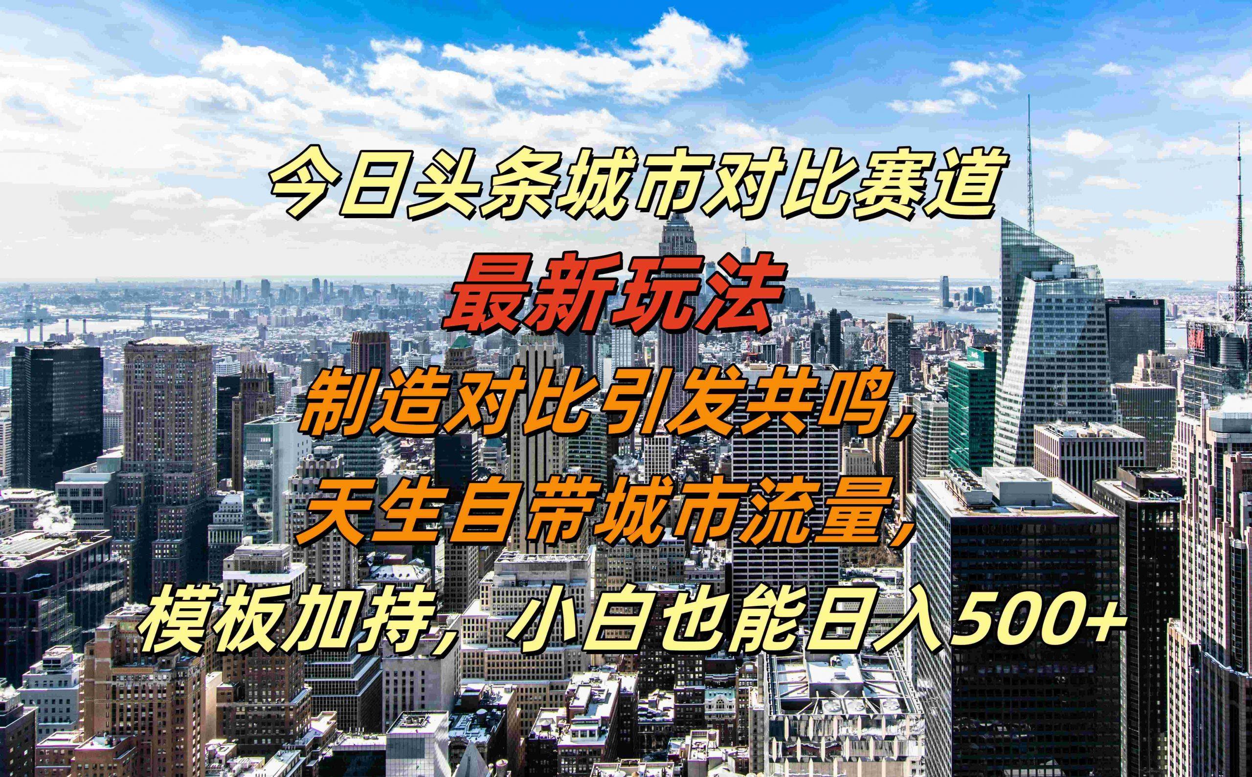 图片[1]-今日头条城市对比赛道最新玩法，制造对比引发共鸣，天生自带城市流量，小白也能日入500+【揭秘】-天天学吧