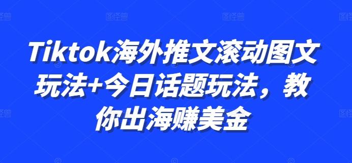 图片[1]-Tiktok海外推文滚动图文玩法+今日话题玩法，教你出海赚美金-天天学吧