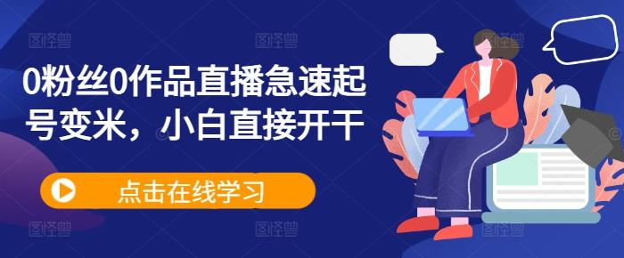 图片[1]-0粉丝0作品直播急速起号变米，小白直接开干-天天学吧