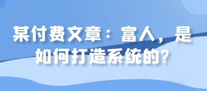 图片[1]-某付费文章：富人，是如何打造系统的?-天天学吧