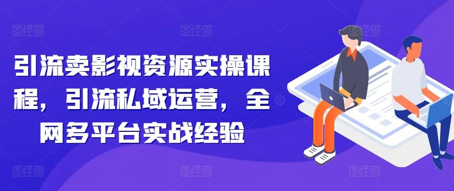 图片[1]-引流卖影视资源实操课程，引流私域运营，全网多平台实战经验-天天学吧