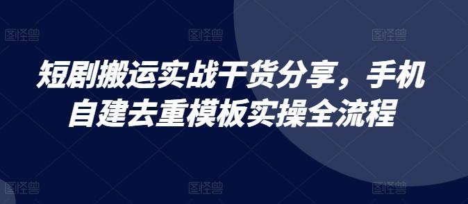 图片[1]-短剧搬运实战干货分享，手机自建去重模板实操全流程-天天学吧