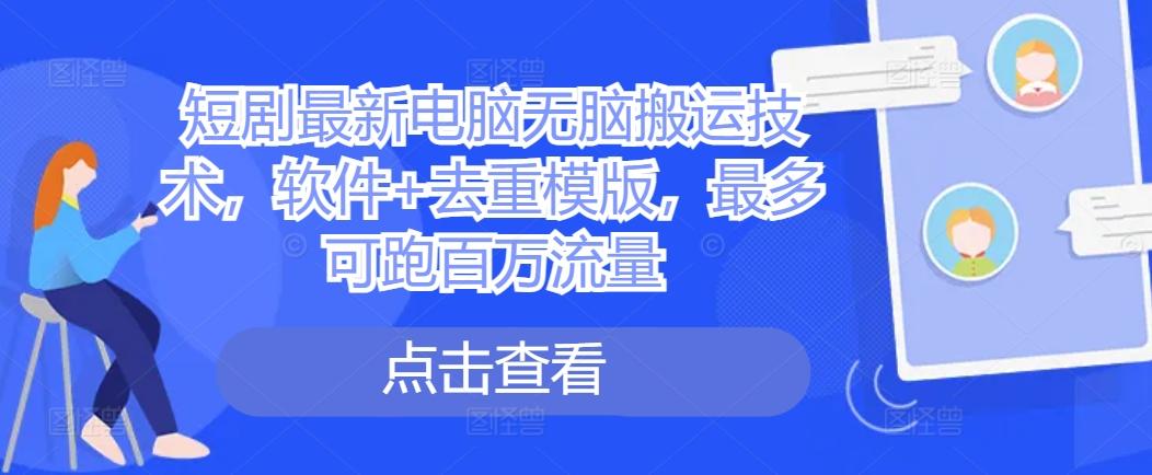 图片[1]-短剧最新电脑无脑搬运技术，软件+去重模版，最多可跑百万流量-天天学吧