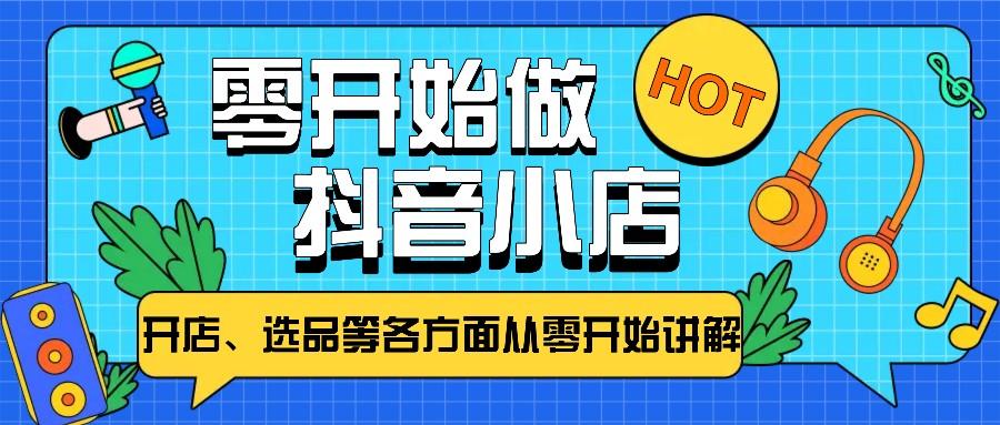 从零开始教你做抖音小店，普通人也能轻松学会，新手必看【全攻略】-天天学吧