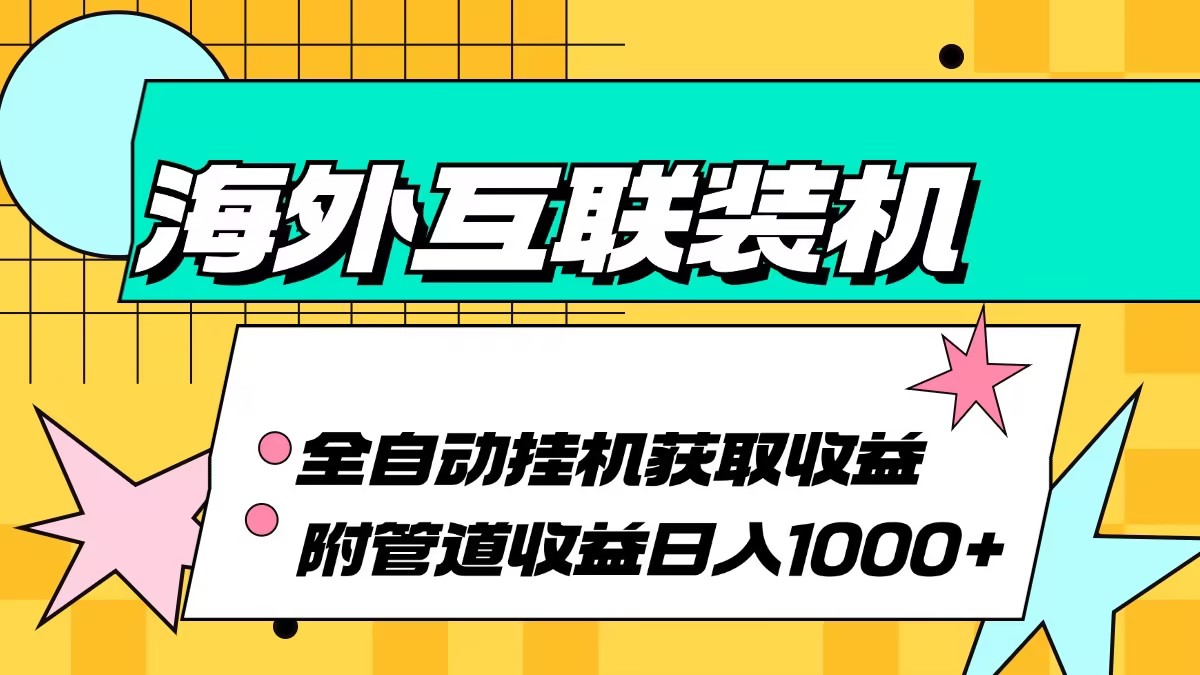 海外互联装机全自动运行获取收益、附带管道收益轻松日入1000+ -天天学吧