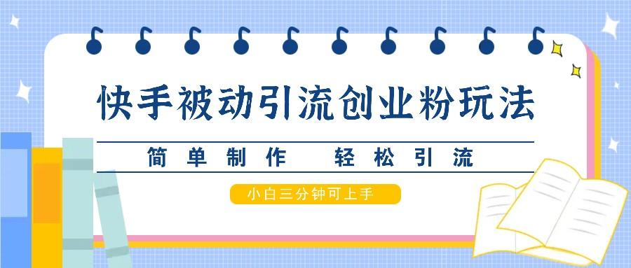 快手被动引流创业粉玩法，简单制作 轻松引流，小白三分钟可上手-天天学吧