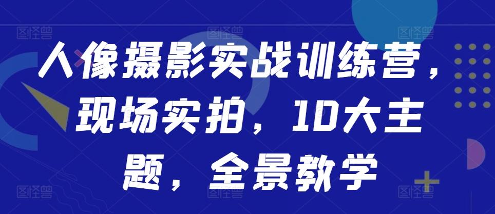 图片[1]-人像摄影实战训练营，现场实拍，10大主题，全景教学-天天学吧