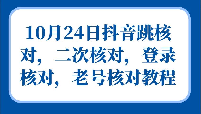 10月24日抖音跳核对，二次核对，登录核对，老号核对教程-天天学吧