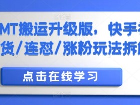 快手MT搬运升级版，快手视频带货/连怼/涨粉玩法拆解-天天学吧