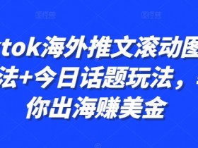 Tiktok海外推文滚动图文玩法+今日话题玩法，教你出海赚美金-天天学吧