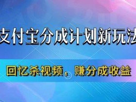 支付宝分成计划最新玩法，利用回忆杀视频，赚分成计划收益，操作简单，新手也能轻松月入过万-天天学吧