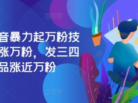 最新抖音暴力起万粉技术，一天涨万粉，发三四个作品涨近万粉-天天学吧