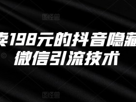 外面卖198元的抖音隐藏式挂微信引流技术-天天学吧