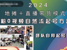 2024地摊+直播带货模式自然流起号稳号全流程，0粉0视频自然流起号方法-天天学吧