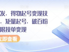 全网首发，得物起号变现技术教程，矩量起号，破百粉后，无限接单变现-天天学吧