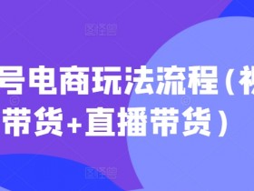 视频号电商玩法流程(视频带货+直播带货)-天天学吧