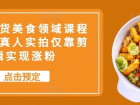 抖音带货美食领域课程，无需真人实拍仅靠剪辑实现涨粉-天天学吧