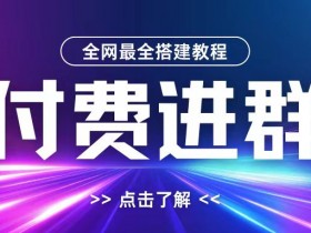 全网首发最全付费进群搭建教程，包含支付教程+域名+内部设置教程+源码【揭秘】-天天学吧