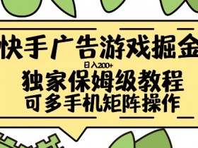 快手广告游戏掘金日入200+，让小白也也能学会的流程【揭秘】-天天学吧