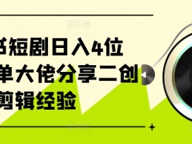 小红书短剧日入4位数，爆单大佬分享二创剪辑经验-天天学吧