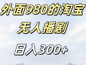 外面卖980的淘宝短剧挂JI玩法，不违规不封号日入300+【揭秘】-天天学吧