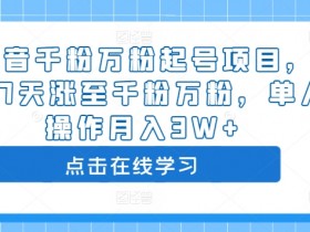 抖音千粉万粉起号项目，3-7天涨至千粉万粉，单人操作月入3W+-天天学吧