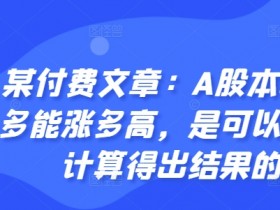 某付费文章：A股本轮最多能涨多高，是可以通过计算得出结果的-天天学吧