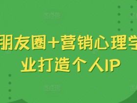 吸金朋友圈+营销心理学，美业打造个人IP-天天学吧