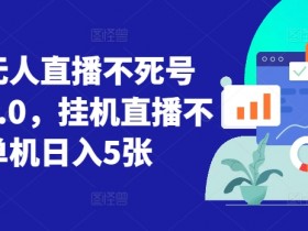 视频号无人直播不死号流玩法8.0，挂机直播不违规，单机日入5张【揭秘】-天天学吧